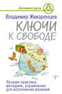 Ключи к свободе. Лучшие практики, методики, упражнения для исполнения желаний