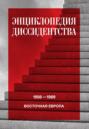 Энциклопедия диссидентства. Восточная Европа, 1956–1989. Албания, Болгария, Венгрия, Восточная Германия, Польша, Румыния, Чехословакия, Югославия