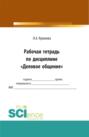 Рабочая тетрадь по дисиплине Деловое общение . (Бакалавриат, Магистратура). Практическое пособие.